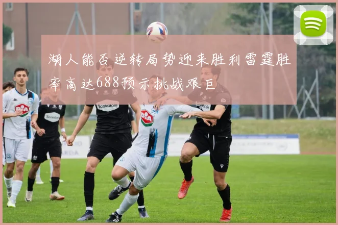 湖人能否逆转局势迎来胜利雷霆胜率高达688预示挑战艰巨