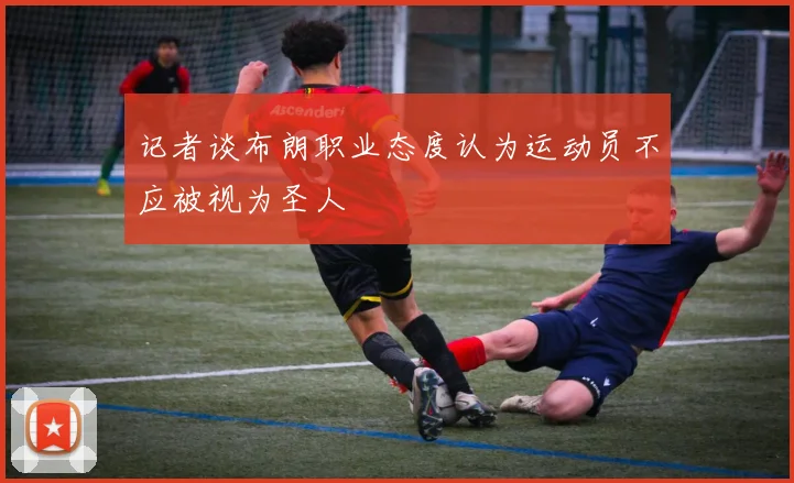 记者谈布朗职业态度认为运动员不应被视为圣人