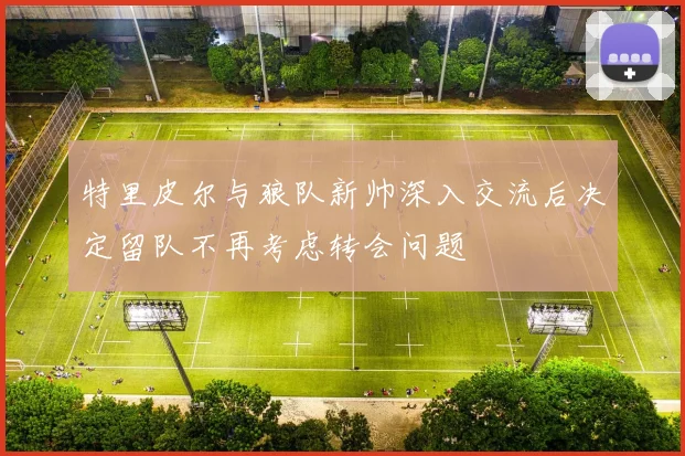 特里皮尔与狼队新帅深入交流后决定留队不再考虑转会问题