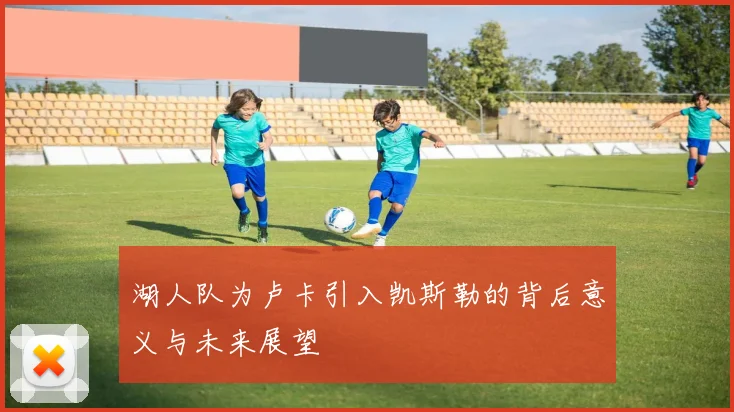 湖人队为卢卡引入凯斯勒的背后意义与未来展望