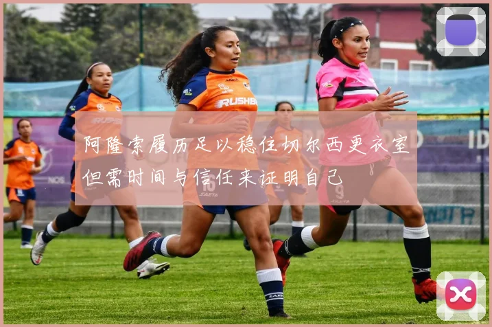 阿隆索履历足以稳住切尔西更衣室但需时间与信任来证明自己