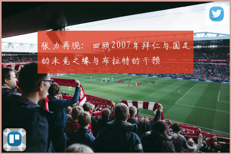 张力再现：回顾2007年拜仁与国足的未竟之缘与布拉特的干预