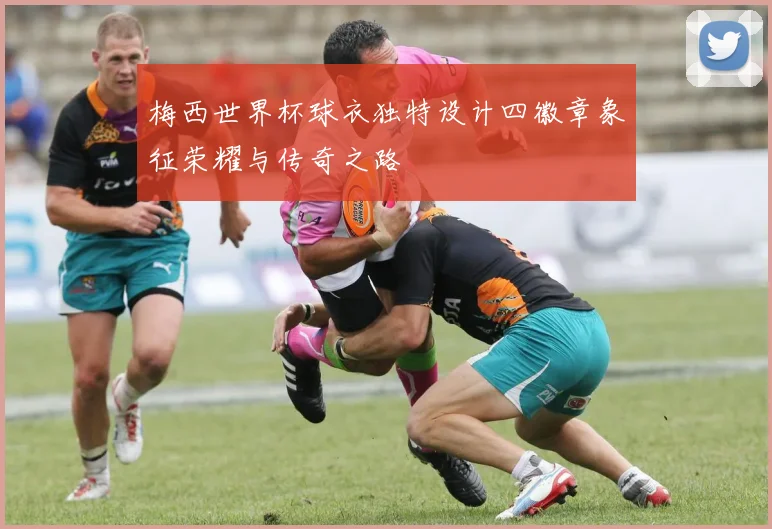 梅西世界杯球衣独特设计四徽章象征荣耀与传奇之路