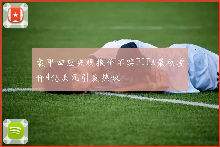 袁甲回应央视报价不实FIFA最初要价4亿美元引发热议