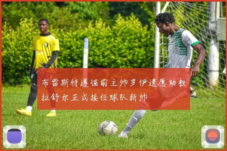 布雷斯特遵循前主帅罗伊遗愿助教拉舒尔正式接任球队新帅