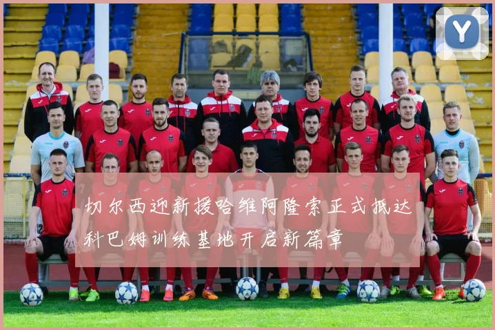 切尔西迎新援哈维阿隆索正式抵达科巴姆训练基地开启新篇章