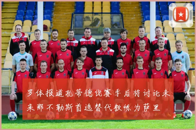 罗体报道孔蒂德佬赛季后将讨论未来那不勒斯首选替代教练为萨里