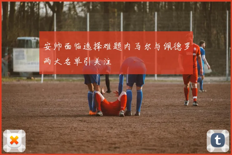 安帅面临选择难题内马尔与佩德罗两大名单引关注