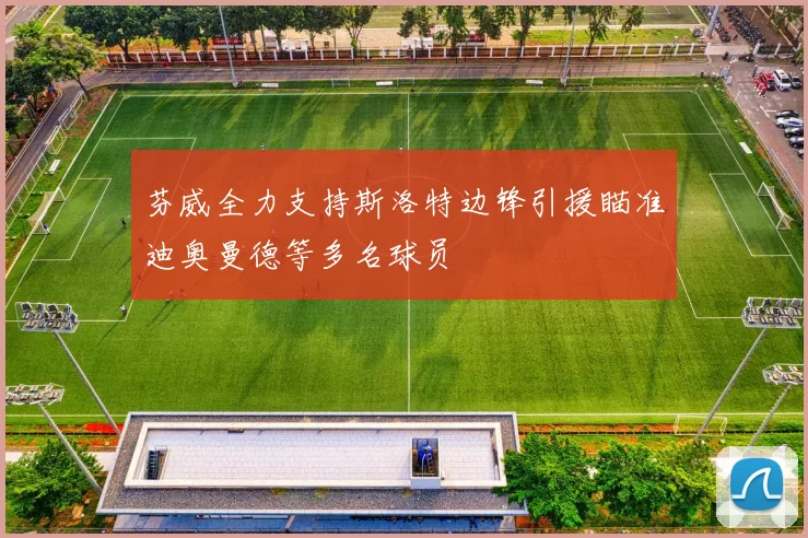 芬威全力支持斯洛特边锋引援瞄准迪奥曼德等多名球员